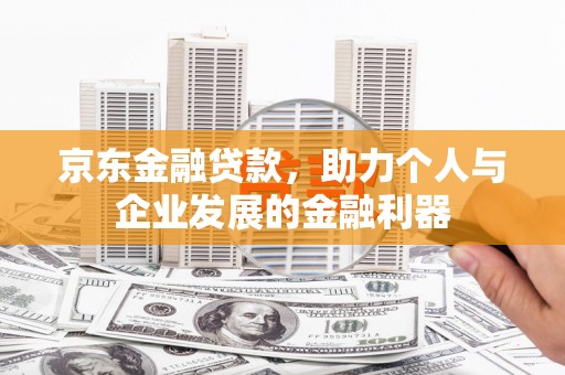 兰屿京东金融贷款，助力个人与企业发展的金融利器