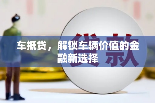 兰屿车抵贷，解锁车辆价值的金融新选择