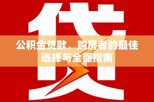 兰屿公积金贷款，购房者的最佳选择与全面指南