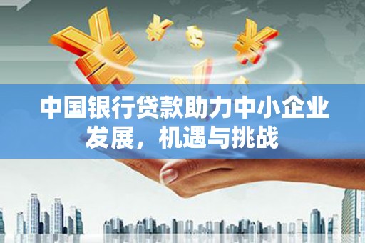 兰屿中国银行贷款助力中小企业发展，机遇与挑战