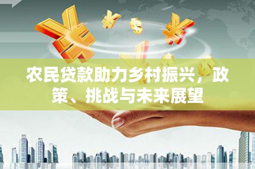 兰屿农民贷款助力乡村振兴，政策、挑战与未来展望