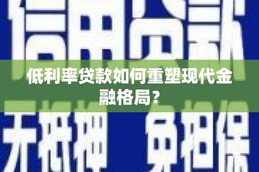 兰屿低利率贷款如何重塑现代金融格局？