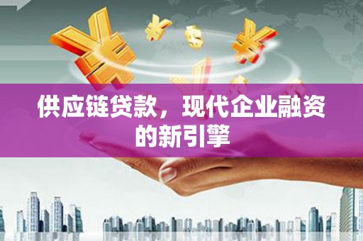 兰屿供应链贷款，现代企业融资的新引擎