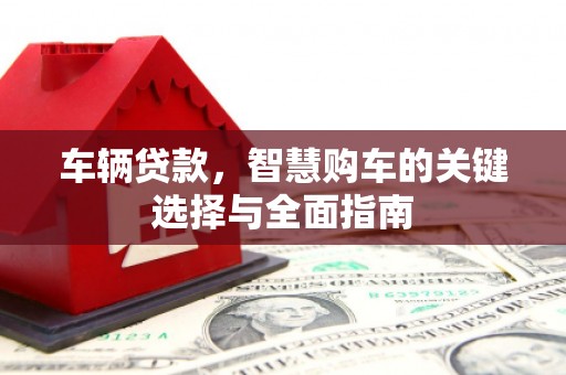 兰屿车辆贷款，智慧购车的关键选择与全面指南