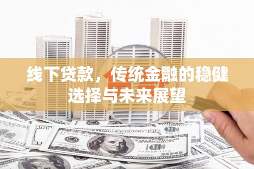 兰屿线下贷款，传统金融的稳健选择与未来展望