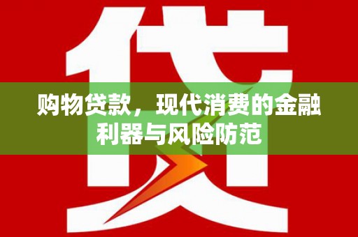 兰屿购物贷款，现代消费的金融利器与风险防范