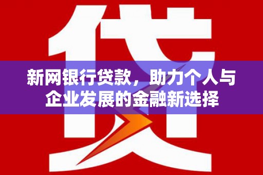 兰屿新网银行贷款，助力个人与企业发展的金融新选择