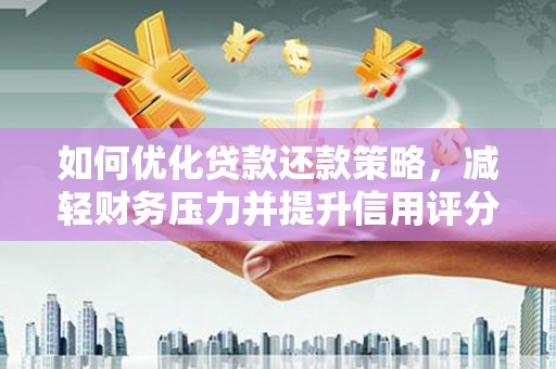 兰屿如何优化贷款还款策略，减轻财务压力并提升信用评分