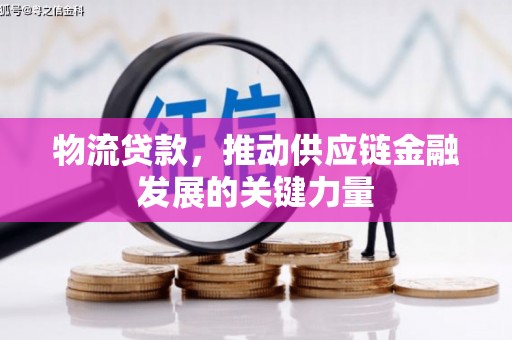 兰屿物流贷款，推动供应链金融发展的关键力量
