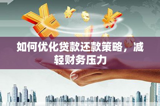 兰屿如何优化贷款还款策略，减轻财务压力