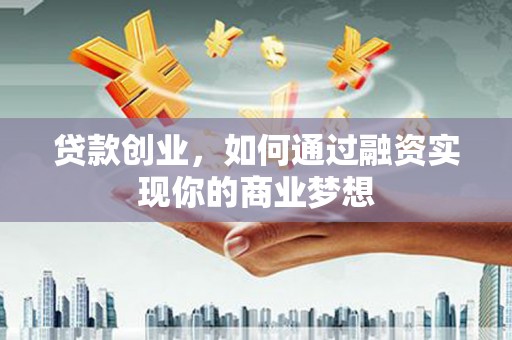兰屿贷款创业，如何通过融资实现你的商业梦想