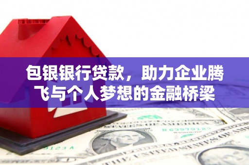 兰屿包银银行贷款，助力企业腾飞与个人梦想的金融桥梁