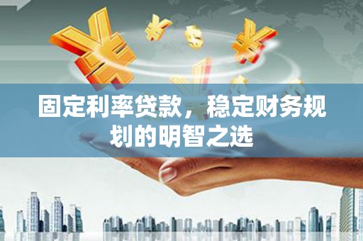 兰屿固定利率贷款，稳定财务规划的明智之选