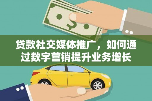 兰屿贷款社交媒体推广，如何通过数字营销提升业务增长