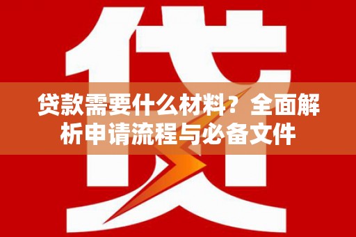 兰屿贷款需要什么材料？全面解析申请流程与必备文件