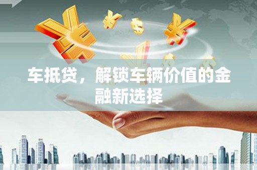兰屿车抵贷，解锁车辆价值的金融新选择