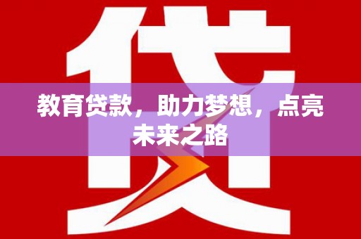 兰屿教育贷款，助力梦想，点亮未来之路