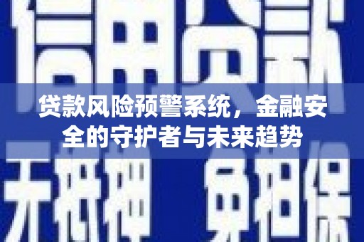 兰屿贷款风险预警系统，金融安全的守护者与未来趋势