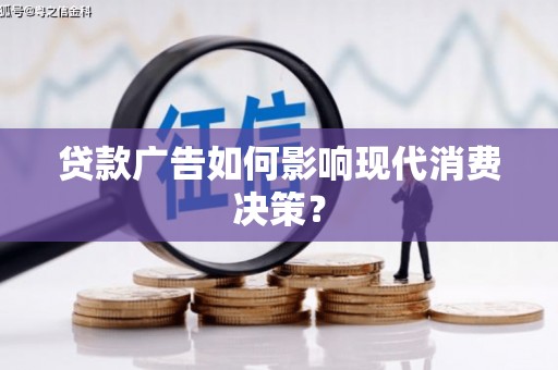 兰屿贷款广告如何影响现代消费决策？