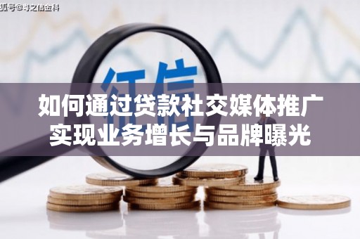 兰屿如何通过贷款社交媒体推广实现业务增长与品牌曝光