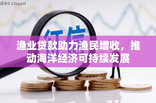 兰屿渔业贷款助力渔民增收，推动海洋经济可持续发展