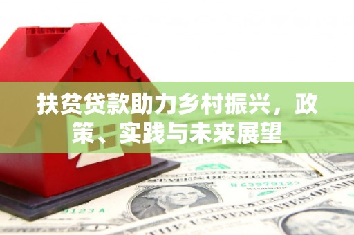 兰屿扶贫贷款助力乡村振兴，政策、实践与未来展望