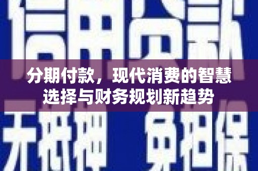 兰屿分期付款，现代消费的智慧选择与财务规划新趋势