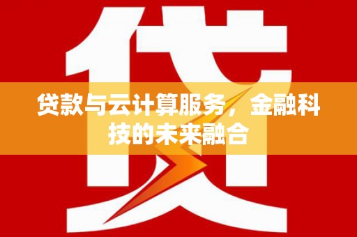 兰屿贷款与云计算服务，金融科技的未来融合