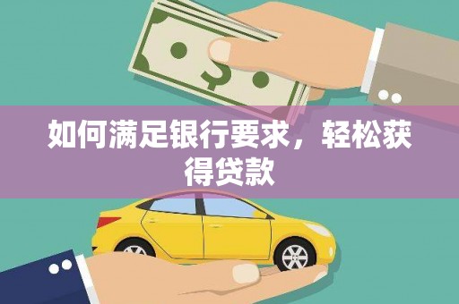 兰屿如何满足银行要求，轻松获得贷款
