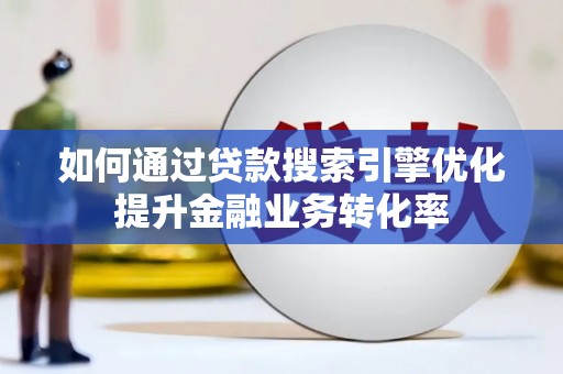 兰屿如何通过贷款搜索引擎优化提升金融业务转化率
