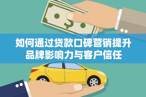 兰屿如何通过贷款口碑营销提升品牌影响力与客户信任