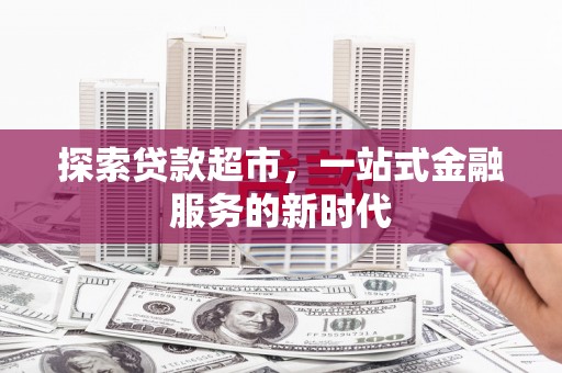 兰屿探索贷款超市，一站式金融服务的新时代