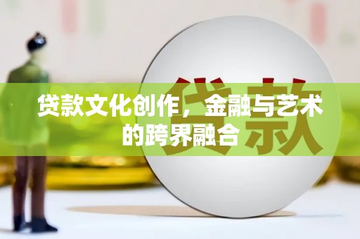 兰屿贷款文化创作，金融与艺术的跨界融合