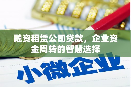 兰屿融资租赁公司贷款，企业资金周转的智慧选择