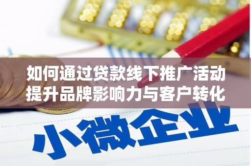兰屿如何通过贷款线下推广活动提升品牌影响力与客户转化率