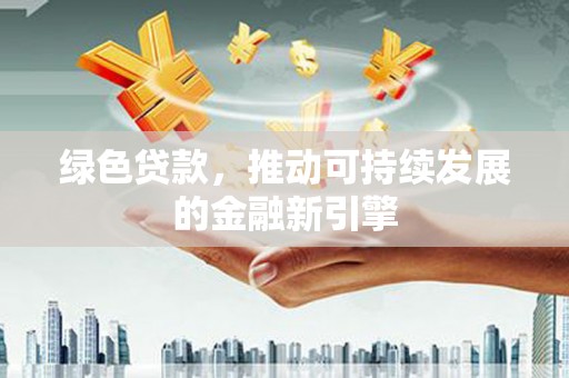 兰屿绿色贷款，推动可持续发展的金融新引擎