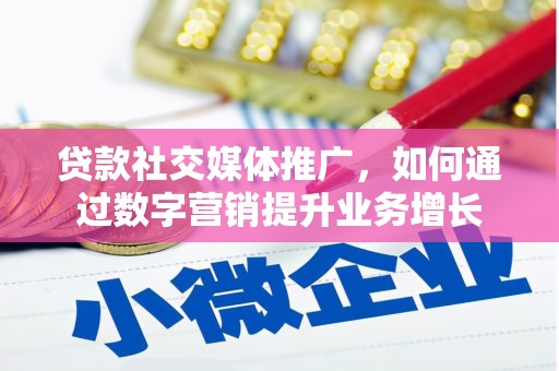 兰屿贷款社交媒体推广，如何通过数字营销提升业务增长