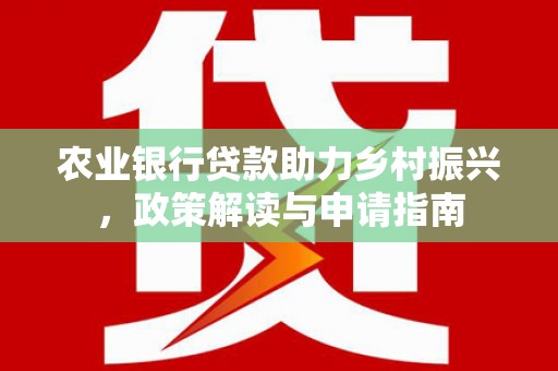 兰屿农业银行贷款助力乡村振兴，政策解读与申请指南