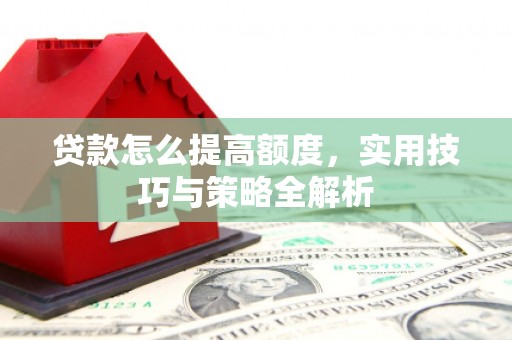 兰屿贷款怎么提高额度，实用技巧与策略全解析