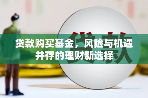 兰屿贷款购买基金，风险与机遇并存的理财新选择