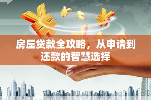 兰屿房屋贷款全攻略，从申请到还款的智慧选择