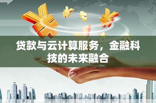 兰屿贷款与云计算服务，金融科技的未来融合