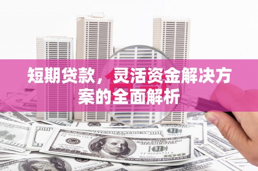 兰屿短期贷款，灵活资金解决方案的全面解析