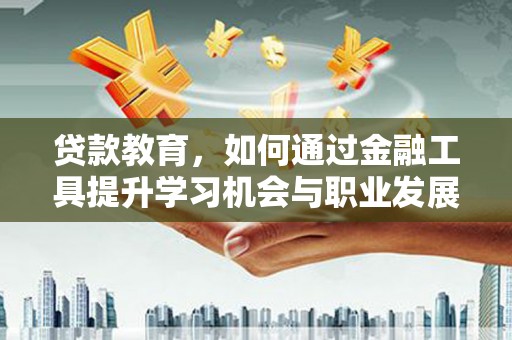 兰屿贷款教育，如何通过金融工具提升学习机会与职业发展