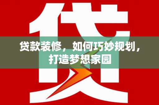 兰屿贷款装修，如何巧妙规划，打造梦想家园