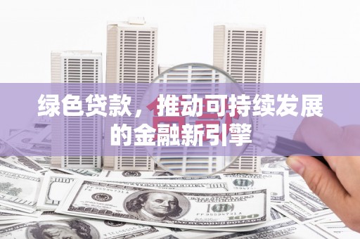 兰屿绿色贷款，推动可持续发展的金融新引擎