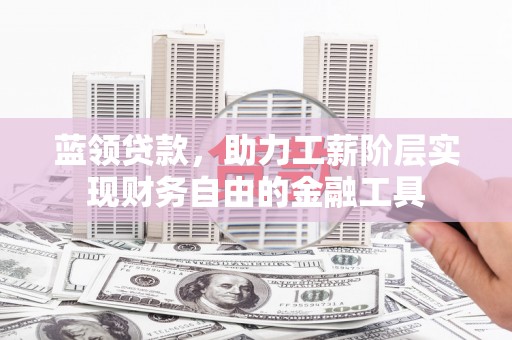 兰屿蓝领贷款，助力工薪阶层实现财务自由的金融工具