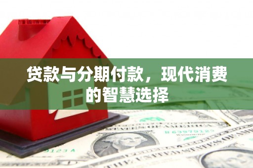兰屿贷款与分期付款，现代消费的智慧选择