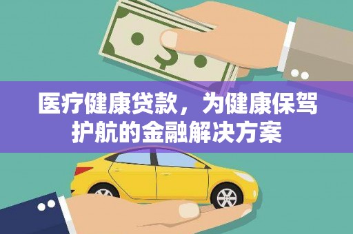 兰屿医疗健康贷款，为健康保驾护航的金融解决方案