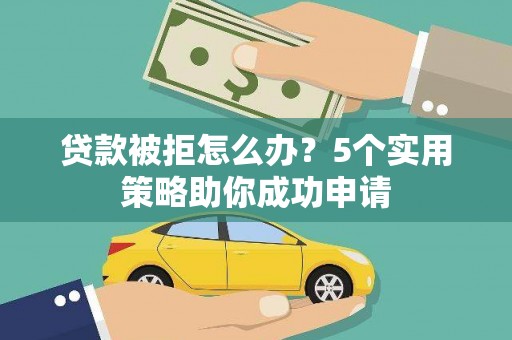 兰屿贷款被拒怎么办？5个实用策略助你成功申请